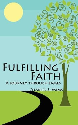 Fulfilling Faith: A Journey Through James by Mims, Charles S.