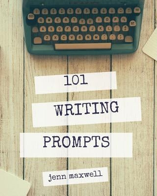 101 Writing Prompts: Break Through Your Writer's Block and Finish Your Novel by Maxwell, Jenn