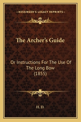 The Archer's Guide: Or Instructions For The Use Of The Long Bow (1855) by H D