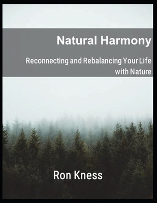 Natural Harmony: Reconnecting and Rebalancing Your Life with Nature by Kness, Ron