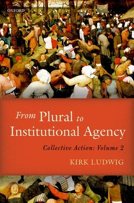 From Plural to Institutional Agency: Collective Action II by Ludwig, Kirk