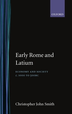 Early Rome and Latium: Economy and Society C. 1000 to 500 BC by Smith, Christopher John