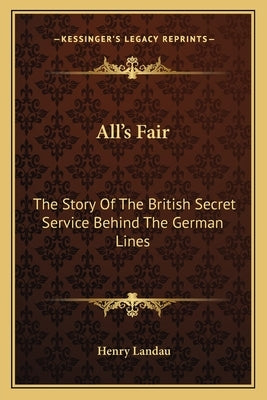 All's Fair: The Story of the British Secret Service Behind the German Lines by Landau, Henry