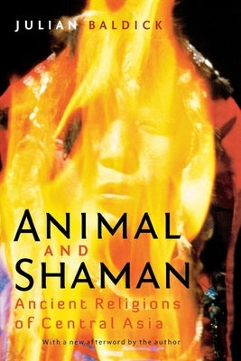 Animal and Shaman: Ancient Religions of Central Asia by Baldick, Julian