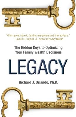 Legacy: The Hidden Keys to Optimizing Your Family Wealth Decisions by Orlando, Richard J.