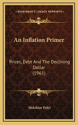 An Inflation Primer: Prices, Debt And The Declining Dollar (1961) by Palyi, Melchior