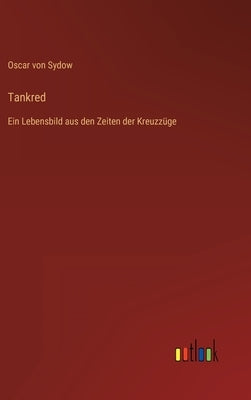 Tankred: Ein Lebensbild aus den Zeiten der Kreuzzüge by Sydow, Oscar Von