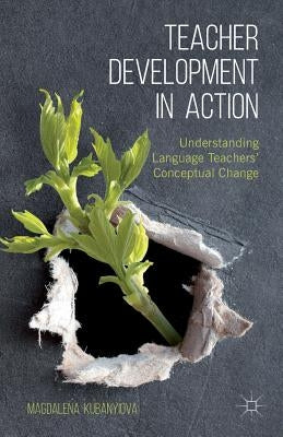 Teacher Development in Action: Understanding Language Teachers' Conceptual Change by Kubanyiova, M.