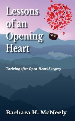 Lessons of an Opening Heart: Thriving after Open-Heart Surgery by McNeely, Barbara H.