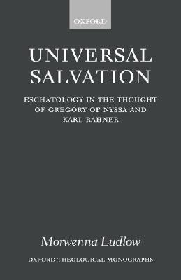 Universal Salvation: Eschatology in the Thought of Gregory of Nyssa and Karl Rahner by Ludlow, Morwenna