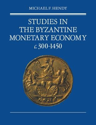 Studies in the Byzantine Monetary Economy C.300-1450 by Hendy, Michael F.