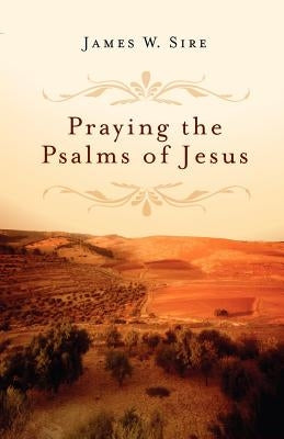 Praying the Psalms of Jesus by Sire, James W.