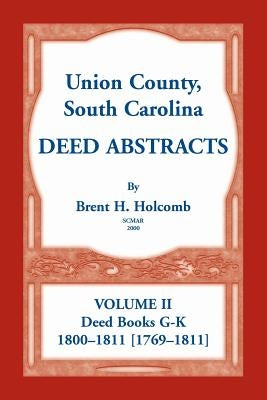 Union County, South Carolina Deed Abstracts, Volume II: Deed Books G-K (1800-1811 [1769-1811]) by Holcomb, Brent H.