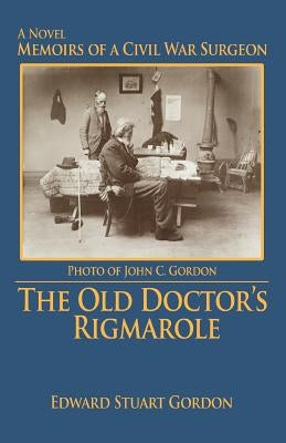 The Old Doctor's Rigmarole: Memoirs of a Civil War Surgeon by Gordon, Edward Stuart