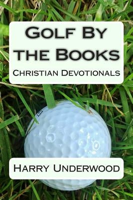 Golf By the Books: Christian Devotionals by Underwood, Harry