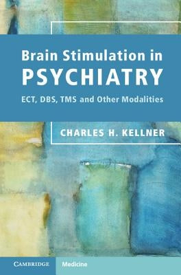 Brain Stimulation in Psychiatry: Ect, Dbs, Tms and Other Modalities by Kellner, Charles H.