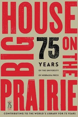 Big House on the Prairie: 75 Years of the University of Nebraska Press by University of Nebraska Press