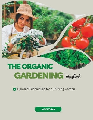 The Organic Gardening Handbook: Tips and Techniques for a Thriving Garden by Hogan, Jane