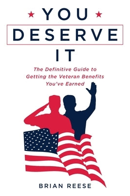 You Deserve It: The Definitive Guide to Getting the Veteran Benefits You've Earned by Reese, Brian