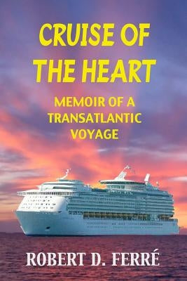 Cruise of the Heart: Memoir of a Transatlantic Cruise by Ferre, Robert D.