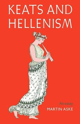 Keats and Hellenism: An Essay by Aske, Martin