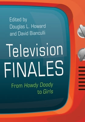 Television Finales: From Howdy Doody to Girls by Howard, Douglas L.