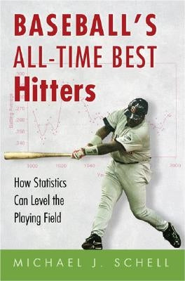 Baseball's All-Time Best Hitters: How Statistics Can Level the Playing Field by Schell, Michael J.