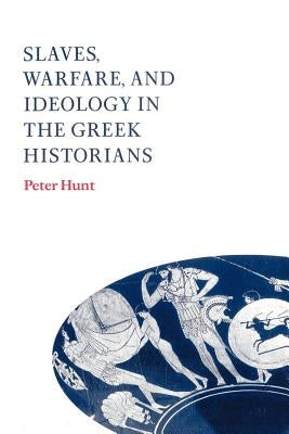 Slaves, Warfare, and Ideology in the Greek Historians by Hunt, Peter