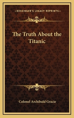 The Truth About the Titanic by Gracie, Colonel Archibald