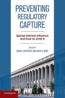 Preventing Regulatory Capture: Special Interest Influence and How to Limit It by Carpenter, Daniel