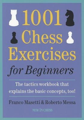 1001 Chess Exercises for Beginners: The Tactics Workbook That Explains the Basic Concepts, Too by Masetti, Franco