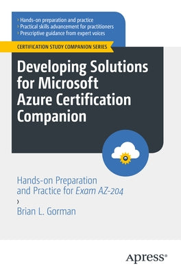 Developing Solutions for Microsoft Azure Certification Companion: Hands-On Preparation and Practice for Exam Az-204 by Gorman, Brian L.