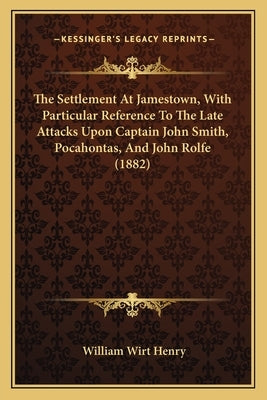 The Settlement At Jamestown, With Particular Reference To The Late Attacks Upon Captain John Smith, Pocahontas, And John Rolfe (1882) by Henry, William Wirt