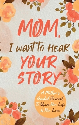 Mom, I Want to Hear Your Story: A Mother's Guided Journal To Share Her Life & Her Love by Mason, Jeffrey