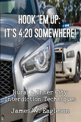 Hook 'Em Up: It's 4:20 Somewhere!: Rural & Inner City Interdiction Techniques by Eagleson, James W.