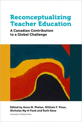 Reconceptualizing Teacher Education: A Canadian Contribution to a Global Challenge by M. Phelan, Anne