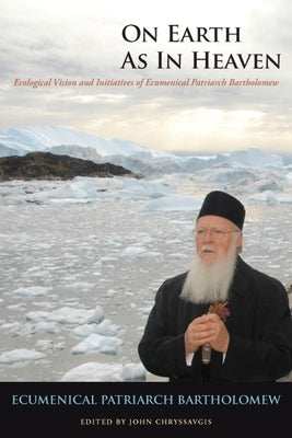 On Earth as in Heaven: Ecological Vision and Initiatives of Ecumenical Patriarch Bartholomew by Bartholomew, Ecumenical Patriarch