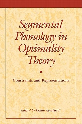 Segmental Phonology in Optimality Theory: Constraints and Representations by Lombardi, Linda