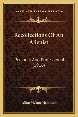 Recollections Of An Alienist: Personal And Professional (1916) by Hamilton, Allan McLane