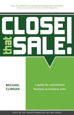 Close that Sale!: A guide for consultative business to business sales by Clingan, Michael