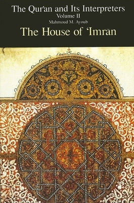 Qur'an and Its Interpreters, The, Volume II: The House of 'imran by Ayoub, Mahmoud M.