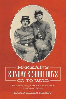 McKean's Sunday School Boys Go to War: The Story of the 77th Bemis Heights Battalion in the Great Rebellion by Handy, David Allen