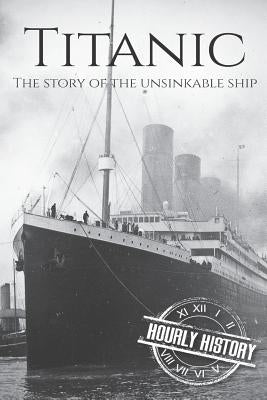 Titanic: The Story Of The Unsinkable Ship by History, Hourly
