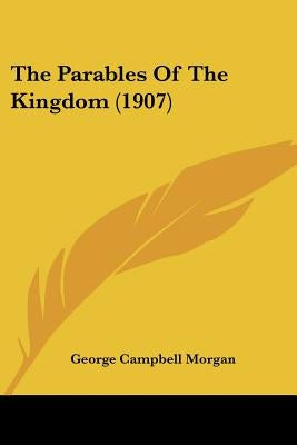 The Parables Of The Kingdom (1907) by Morgan, George Campbell