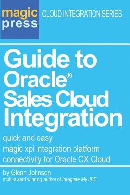 Guide to Oracle(R) Sales Cloud Integration: quick and easy magic xpi integration platform connectivity for Oracle CX Cloud by Johnson, Glenn C.