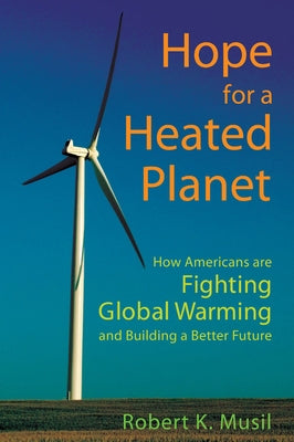 Hope for a Heated Planet: How Americans Are Fighting Global Warming and Building a Better Future by Musil, Robert K.