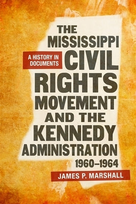 The Mississippi Civil Rights Movement and the Kennedy Administration, 1960-1964: A History in Documents by Marshall, James P.