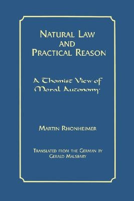 Natural Law and Practical Reason: A Thomist View of Moral Autonomy by Rhonheimer, Martin