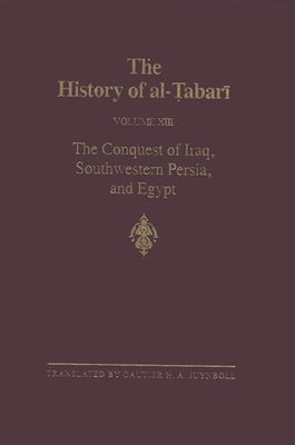The History of Al-Tabari Vol. 13: The Conquest of Iraq, Southwestern Persia, and Egypt: The Middle Years of 'Umar's Caliphate A.D. 636-642/A.H. 15-21 by Juynboll, Gautier H. a.