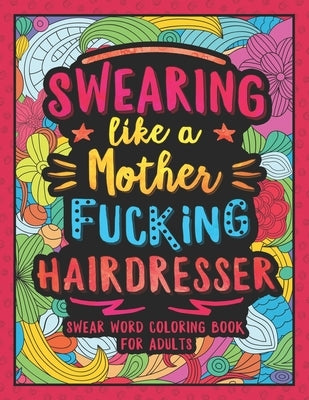 Swearing Like a Motherfucking Hairdresser: Swear Word Coloring Book for Adults with Hairdressing Related Cussing by Colorful Swearing Dreams